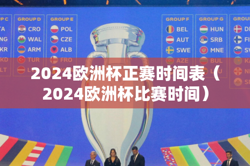 2024欧洲杯正赛时间表（2024欧洲杯比赛时间）