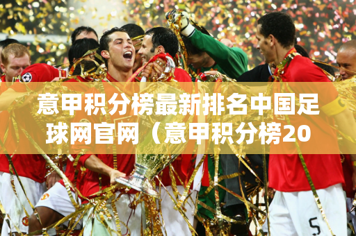 意甲积分榜最新排名中国足球网官网（意甲积分榜2021）