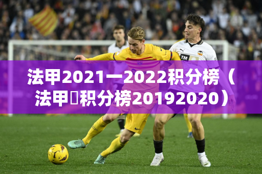 法甲2021一2022积分榜（法甲棑积分榜20192020）