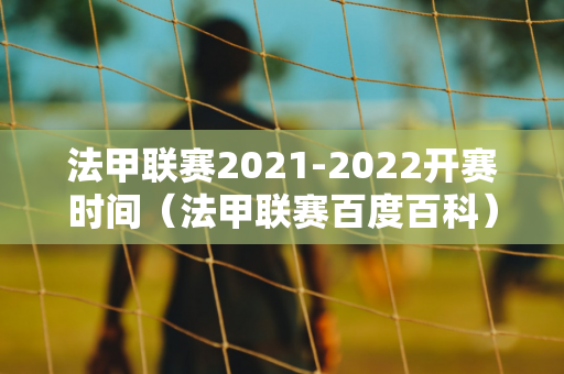 法甲联赛2021-2022开赛时间（法甲联赛百度百科）