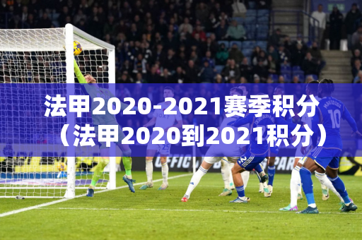 法甲2020-2021赛季积分（法甲2020到2021积分）