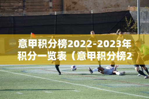 意甲积分榜2022-2023年积分一览表（意甲积分榜2020年一2021赛季）