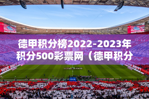 德甲积分榜2022-2023年积分500彩票网（德甲积分20202021）