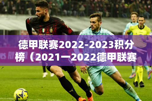 德甲联赛2022-2023积分榜（2021一2022德甲联赛积分榜）