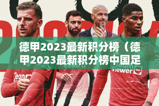 德甲2023最新积分榜（德甲2023最新积分榜中国足彩网）