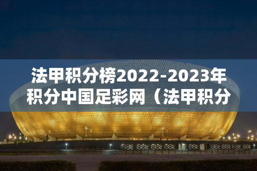 法甲积分榜2022-2023年积分中国足彩网（法甲积分榜20202021新浪）