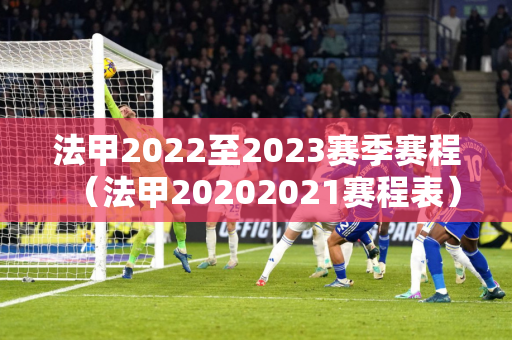 法甲2022至2023赛季赛程（法甲20202021赛程表）