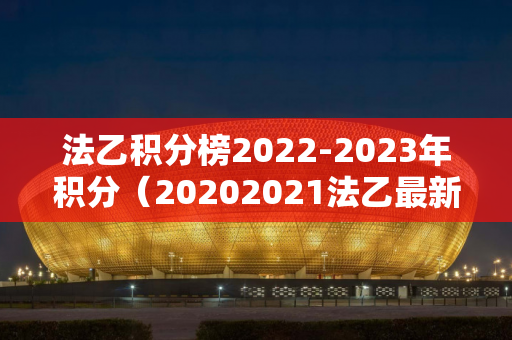 法乙积分榜2022-2023年积分（20202021法乙最新积分榜）