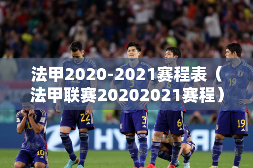 法甲2020-2021赛程表（法甲联赛20202021赛程）