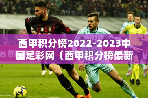 西甲积分榜2022-2023中国足彩网（西甲积分榜最新情况）
