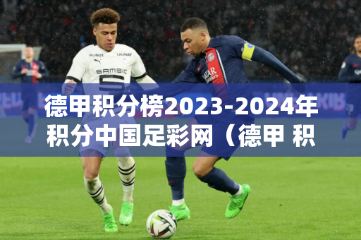 德甲积分榜2023-2024年积分中国足彩网（德甲 积分）