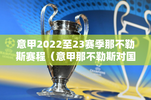 意甲2022至23赛季那不勒斯赛程（意甲那不勒斯对国际米兰预测比分）