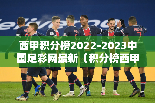 西甲积分榜2022-2023中国足彩网最新（积分榜西甲积分榜）
