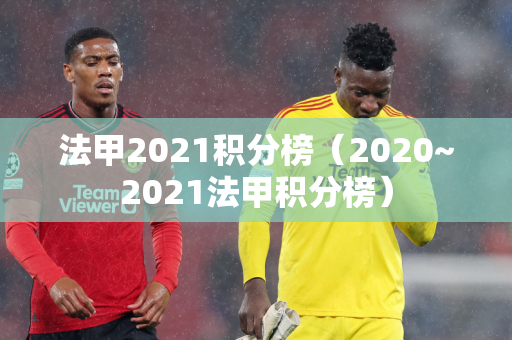 法甲2021积分榜（2020~2021法甲积分榜）