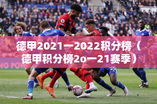 德甲2021一2022积分榜（德甲积分榜2o一21赛季）