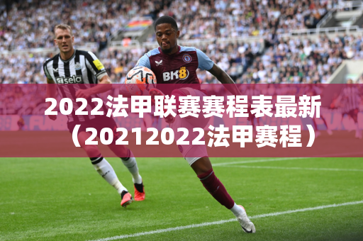 2022法甲联赛赛程表最新（20212022法甲赛程）