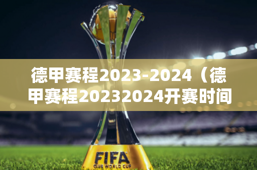 德甲赛程2023-2024（德甲赛程20232024开赛时间）