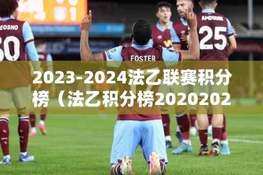 2023-2024法乙联赛积分榜（法乙积分榜20202021积分榜）