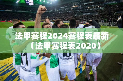 法甲赛程2024赛程表最新（法甲赛程表2020）