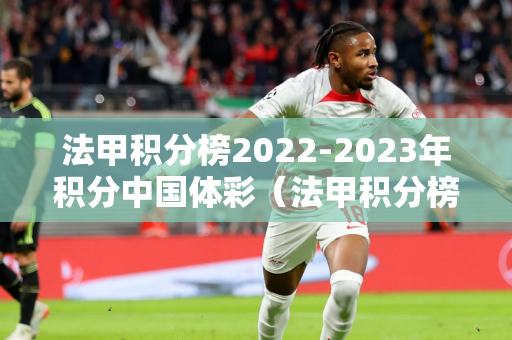 法甲积分榜2022-2023年积分中国体彩（法甲积分榜规则）