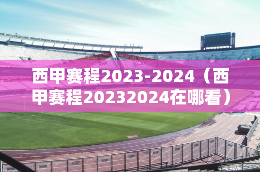 西甲赛程2023-2024（西甲赛程20232024在哪看）