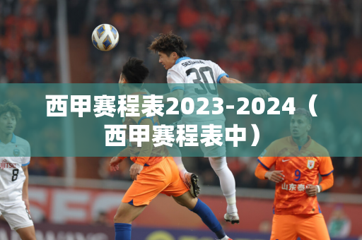 西甲赛程表2023-2024（西甲赛程表中）