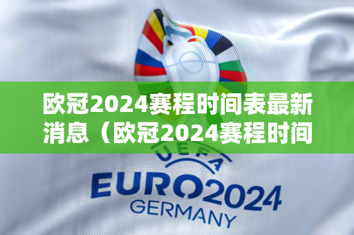 欧冠2024赛程时间表最新消息（欧冠2024赛程时间表最新消息查询）