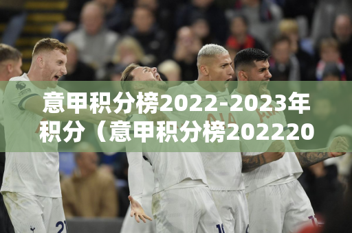 意甲积分榜2022-2023年积分（意甲积分榜20222023年积分德乙）