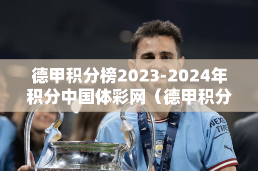 德甲积分榜2023-2024年积分中国体彩网（德甲积分榜20202021）