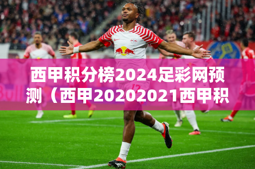 西甲积分榜2024足彩网预测（西甲20202021西甲积分500彩票网）