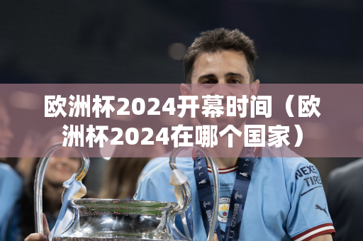 欧洲杯2024开幕时间（欧洲杯2024在哪个国家）