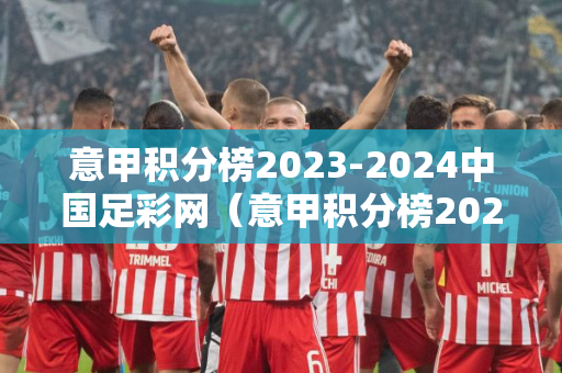 意甲积分榜2023-2024中国足彩网（意甲积分榜20202021）