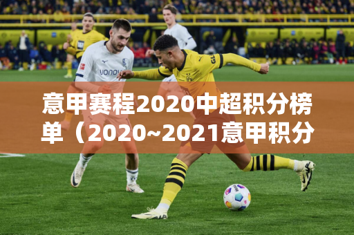 意甲赛程2020中超积分榜单（2020~2021意甲积分榜）