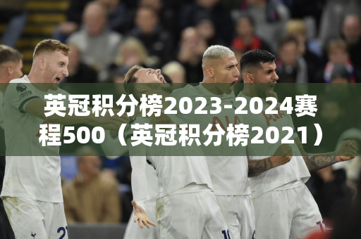 英冠积分榜2023-2024赛程500（英冠积分榜2021）