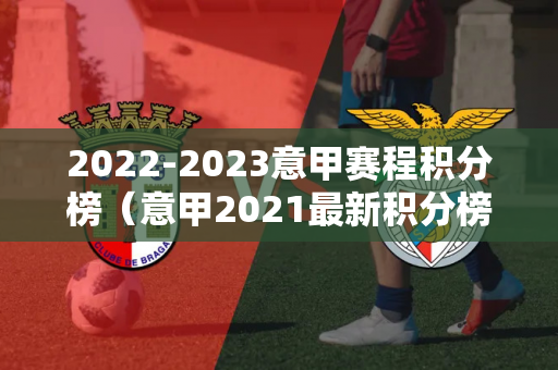 2022-2023意甲赛程积分榜（意甲2021最新积分榜）