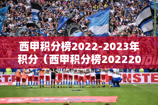 西甲积分榜2022-2023年积分（西甲积分榜20222023年积分中彩网）