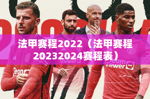 法甲赛程2022（法甲赛程20232024赛程表）
